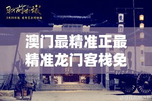 澳門最精準(zhǔn)正最精準(zhǔn)龍門客棧，澳門龍門客棧，揭秘最精準(zhǔn)預(yù)測秘籍